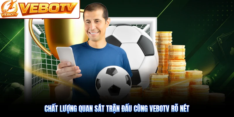 Chất lượng quan sát trận đấu cùng VeboTV rõ nét