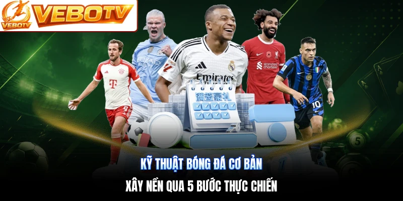 Kỹ thuật bóng đá cơ bản | Xây nền qua 5 bước thực chiến
