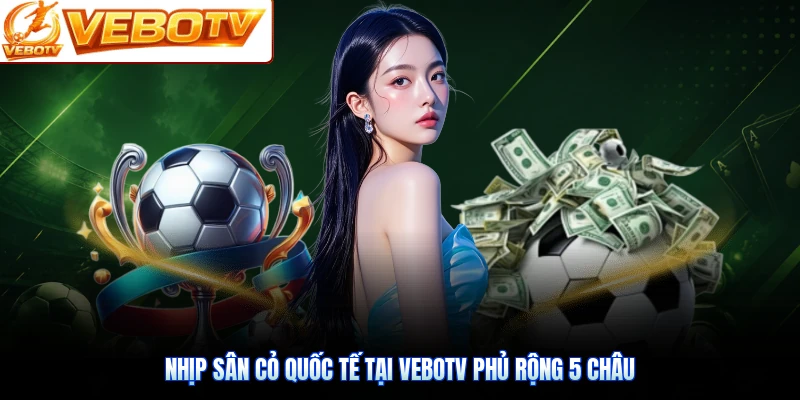 Nhịp sân cỏ quốc tế tại VeboTV phủ rộng 5 châu